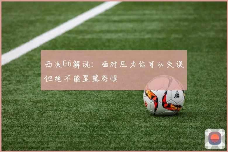 西决G6解说：面对压力你可以失误但绝不能显露恐惧