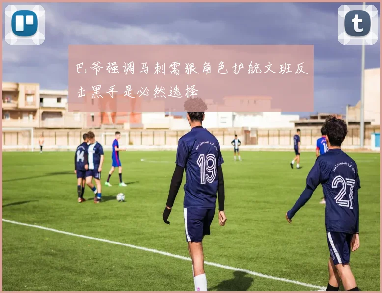 巴爷强调马刺需狠角色护航文班反击黑手是必然选择