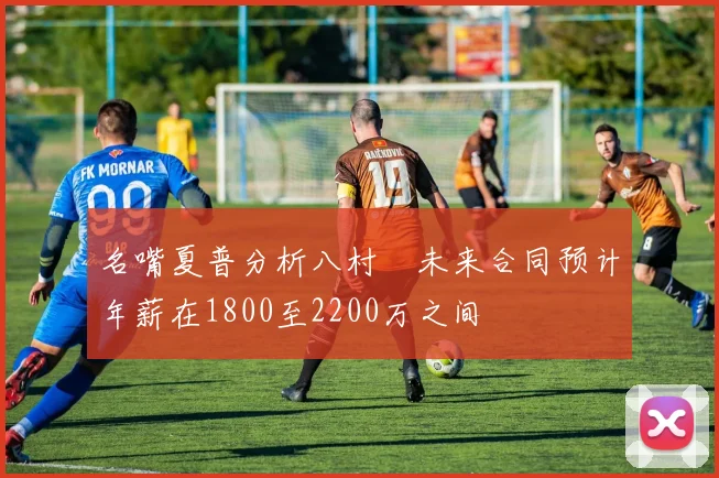 名嘴夏普分析八村塁未来合同预计年薪在1800至2200万之间
