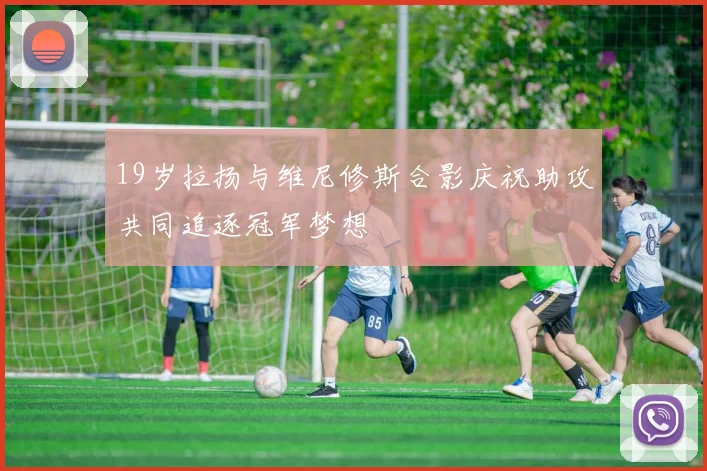 19岁拉扬与维尼修斯合影庆祝助攻共同追逐冠军梦想