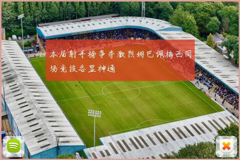 本届射手榜争夺激烈姆巴佩梅西同场竞技各显神通