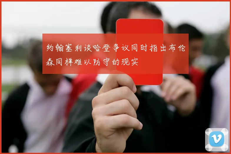 约翰塞利谈哈登争议同时指出布伦森同样难以防守的现实
