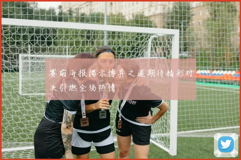 赛前海报揭示博弈之道期待精彩对决引燃全场热情