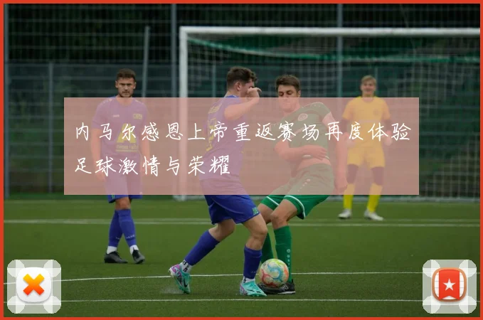 内马尔感恩上帝重返赛场再度体验足球激情与荣耀