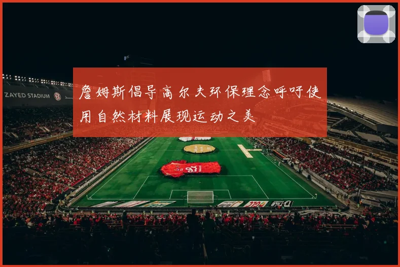詹姆斯倡导高尔夫环保理念呼吁使用自然材料展现运动之美