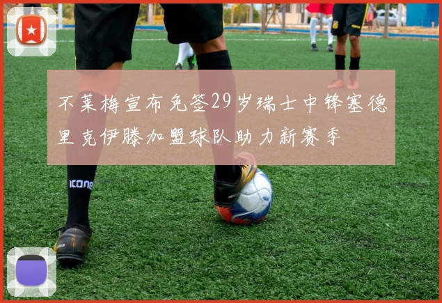 不莱梅宣布免签29岁瑞士中锋塞德里克伊滕加盟球队助力新赛季