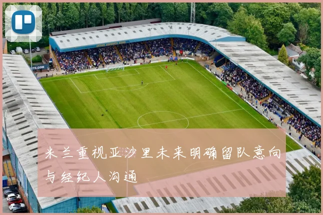 米兰重视亚沙里未来明确留队意向与经纪人沟通