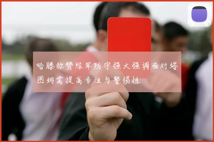 哈滕称赞绿军防守强大强调面对塔图姆需提高专注与警惕性