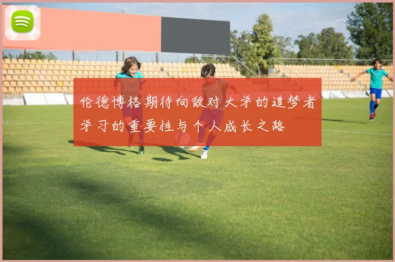 伦德博格期待向敌对大学的追梦者学习的重要性与个人成长之路