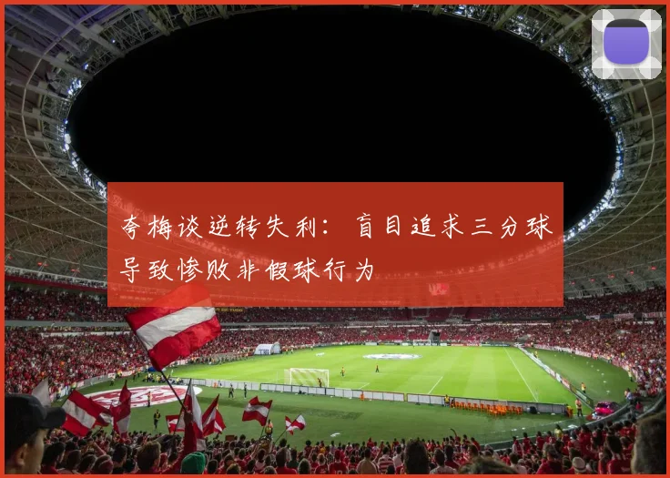 夸梅谈逆转失利：盲目追求三分球导致惨败非假球行为